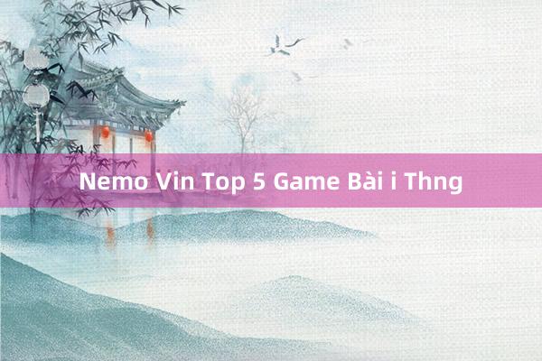 Nemo Vin Top 5 Game Bài i Thng