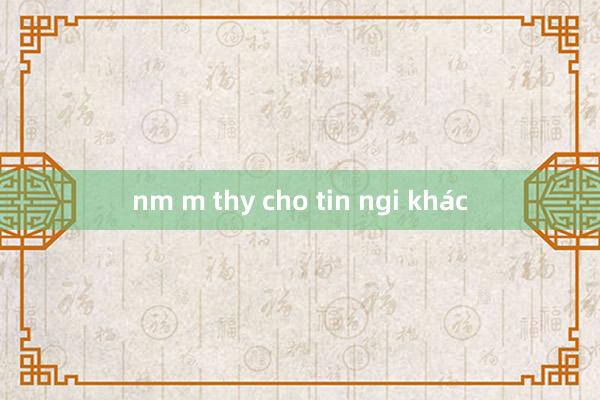 nm m thy cho tin ngi khác