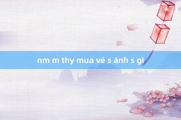 nm m thy mua vé s ánh s gì