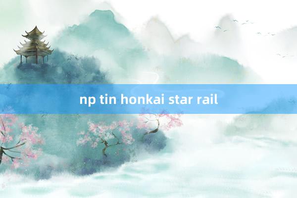 np tin honkai star rail