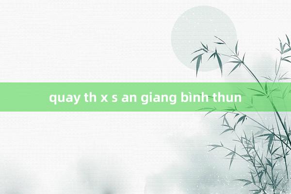 quay th x s an giang bình thun