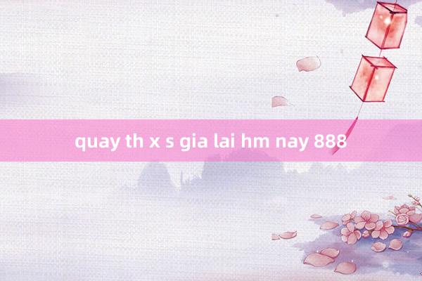 quay th x s gia lai hm nay 888