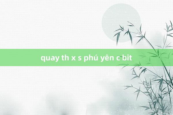 quay th x s phú yên c bit