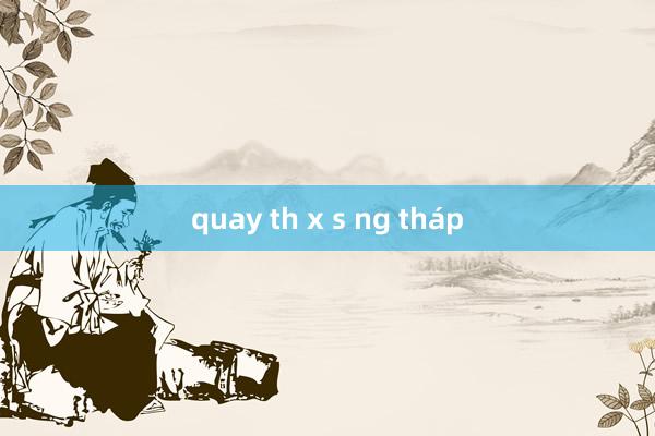 quay th x s ng tháp