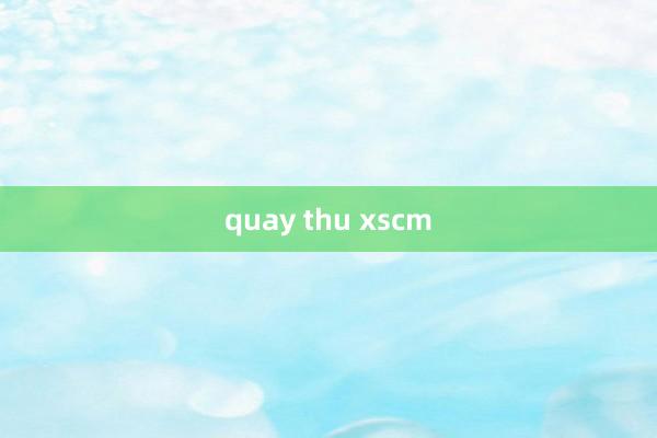 quay thu xscm