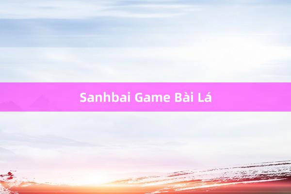 Sanhbai Game Bài Lá