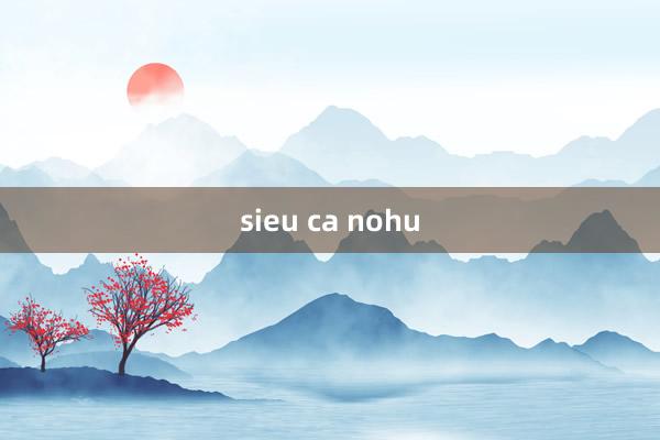 sieu ca nohu