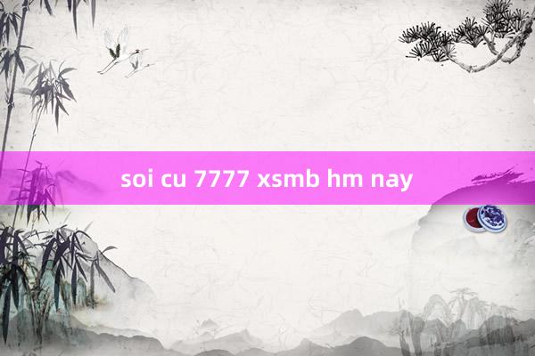 soi cu 7777 xsmb hm nay