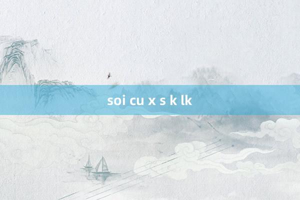 soi cu x s k lk