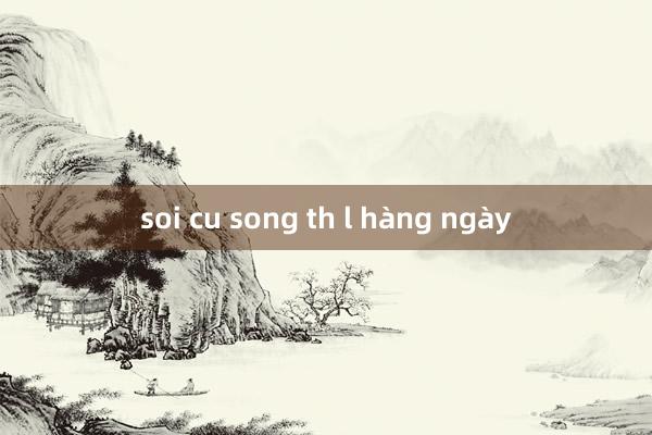 soi cu song th l hàng ngày