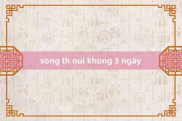 song th nui khung 3 ngày