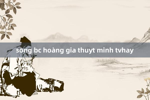 sòng bc hoàng gia thuyt minh tvhay