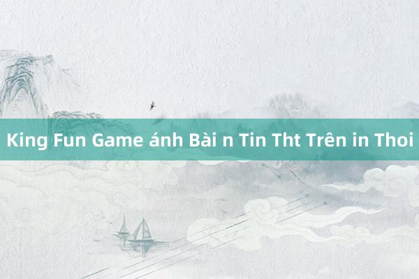 King Fun Game ánh Bài n Tin Tht Trên in Thoi