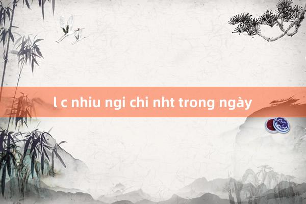 l c nhiu ngi chi nht trong ngày