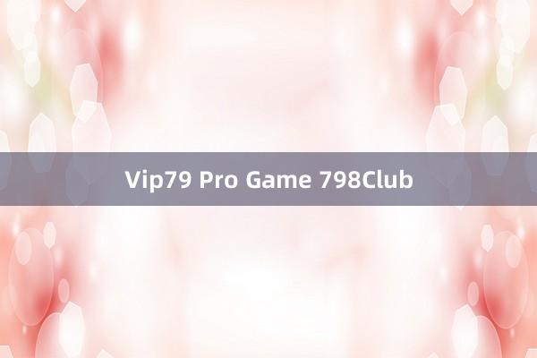 Vip79 Pro Game 798Club