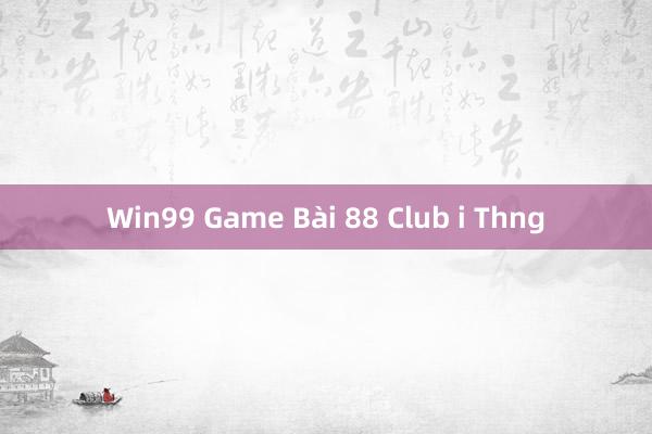 Win99 Game Bài 88 Club i Thng