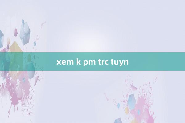 xem k pm trc tuyn