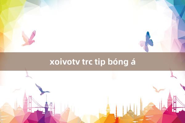 xoivotv trc tip bóng á