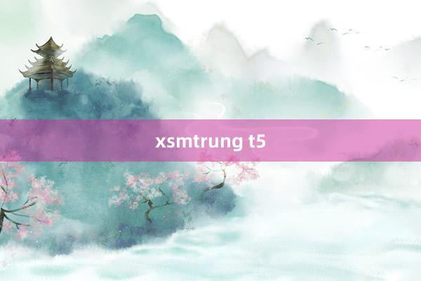 xsmtrung t5