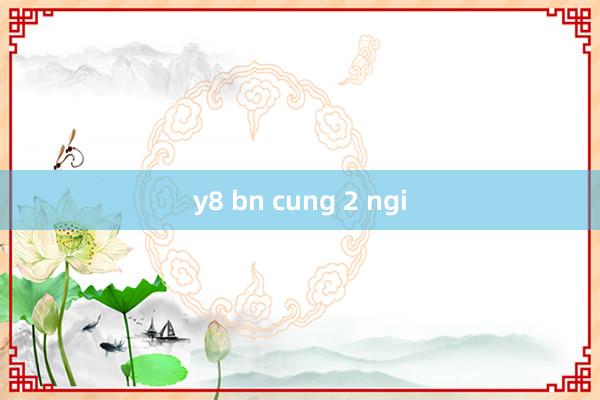 y8 bn cung 2 ngi