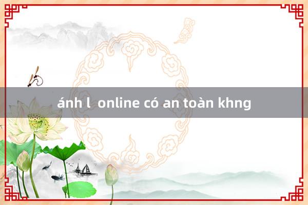 ánh l  online có an toàn khng