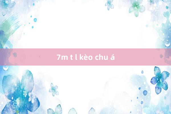 7m t l kèo chu á