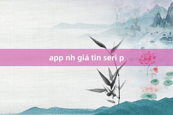 app nh giá tin seri p