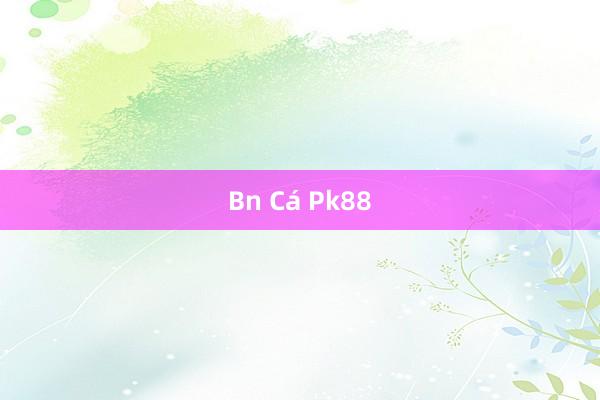 Bn Cá Pk88