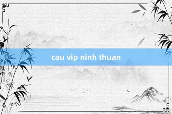 cau vip ninh thuan