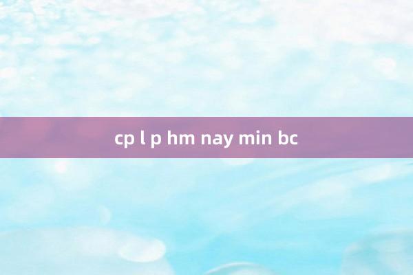 cp l p hm nay min bc