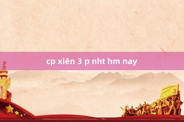 cp xiên 3 p nht hm nay