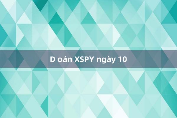 D oán XSPY ngày 10