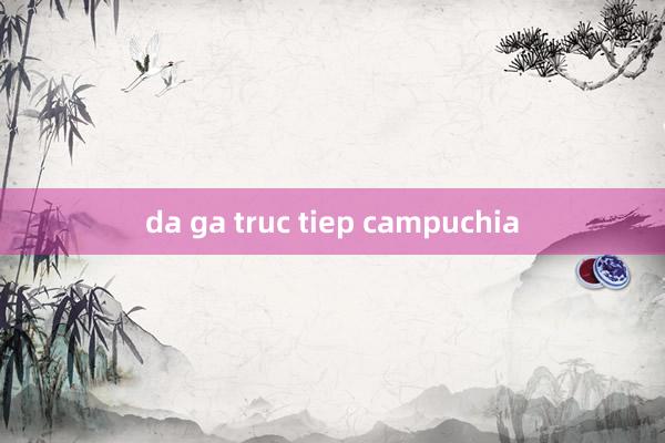 da ga truc tiep campuchia