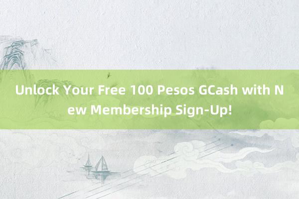 Unlock Your Free 100 Pesos GCash with New Membership Sign-Up!