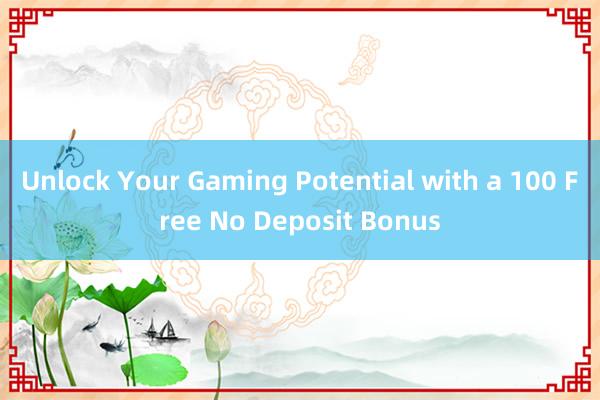 Unlock Your Gaming Potential with a 100 Free No Deposit Bonus