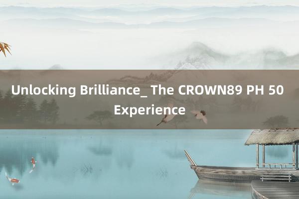 Unlocking Brilliance_ The CROWN89 PH 50 Experience