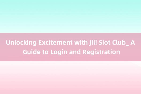 Unlocking Excitement with Jili Slot Club_ A Guide to Login and Registration