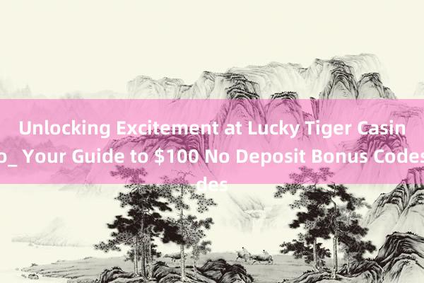 Unlocking Excitement at Lucky Tiger Casino_ Your Guide to $100 No Deposit Bonus Codes