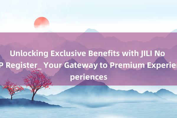 Unlocking Exclusive Benefits with JILI No 1 VIP Register_ Your Gateway to Premium Experiences