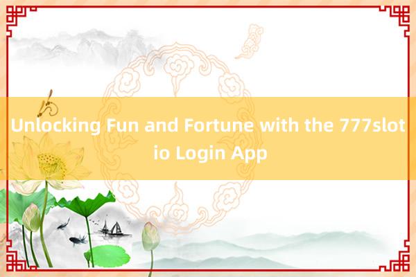 Unlocking Fun and Fortune with the 777slot io Login App