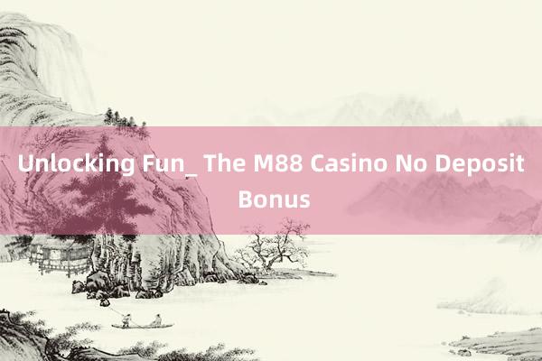 Unlocking Fun_ The M88 Casino No Deposit Bonus