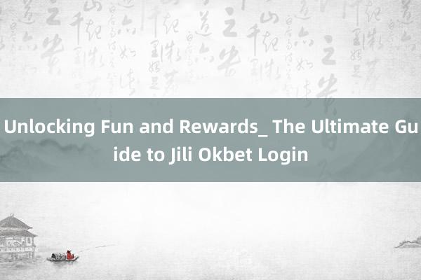 Unlocking Fun and Rewards_ The Ultimate Guide to Jili Okbet Login