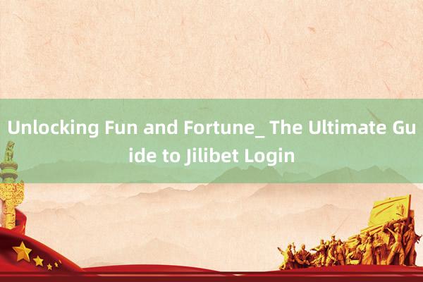 Unlocking Fun and Fortune_ The Ultimate Guide to Jilibet Login