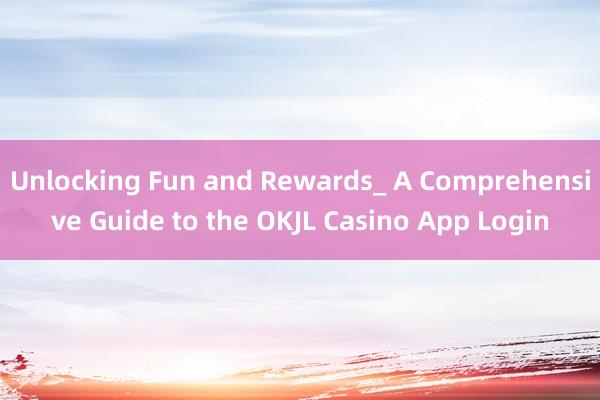 Unlocking Fun and Rewards_ A Comprehensive Guide to the OKJL Casino App Login