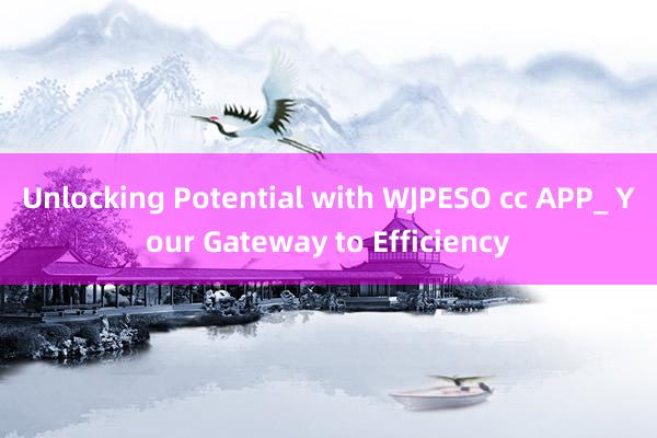 Unlocking Potential with WJPESO cc APP_ Your Gateway to Efficiency