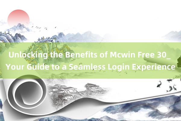 Unlocking the Benefits of Mcwin Free 30_ Your Guide to a Seamless Login Experience