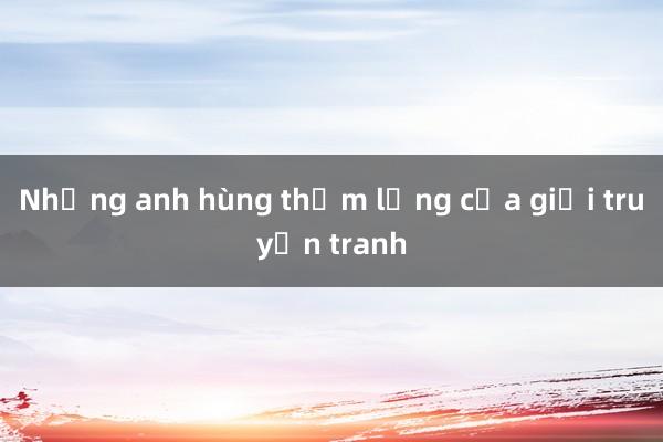 Những anh hùng thầm lặng của giới truyện tranh