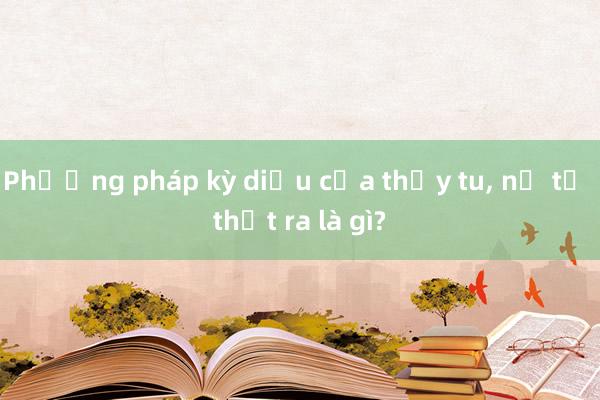 Phương pháp kỳ diệu của thầy tu， nữ tế thật ra là gì?