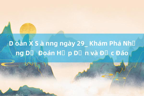 D oán X S à nng ngày 29_ Khám Phá Những Dự Đoán Hấp Dẫn và Độc Đáo