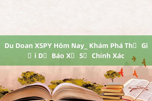 Du Doan XSPY Hôm Nay_ Khám Phá Thế Giới Dự Báo Xổ Số Chính Xác